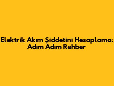 Elektrik Akım Şiddetini Hesaplama: Adım Adım Rehber