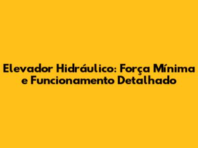 Elevador Hidráulico: Força Mínima e Funcionamento Detalhado