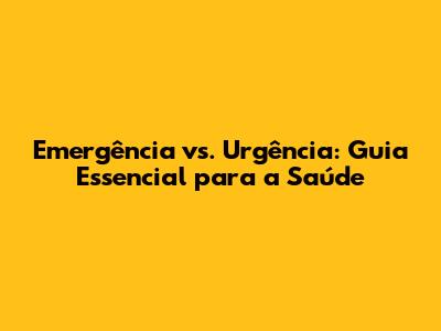 Emergência vs. Urgência: Guia Essencial para a Saúde