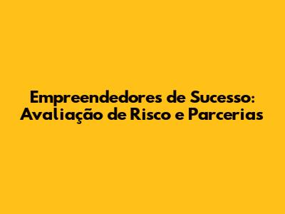 Empreendedores de Sucesso: Avaliação de Risco e Parcerias