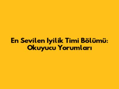 En Sevilen Iyilik Timi Bölümü: Okuyucu Yorumları