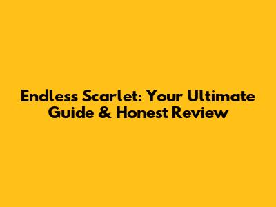 Endless Scarlet: Your Ultimate Guide & Honest Review