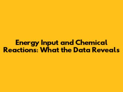 Energy Input and Chemical Reactions: What the Data Reveals