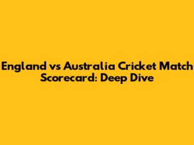 England vs Australia Cricket Match Scorecard: Deep Dive