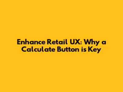 Enhance Retail UX: Why a Calculate Button is Key