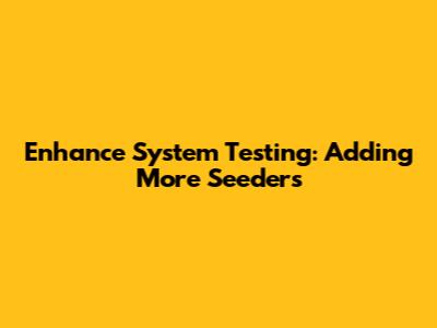 Enhance System Testing: Adding More Seeders