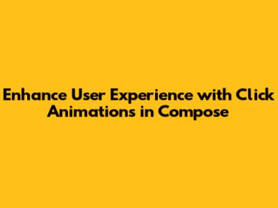 Enhance User Experience with Click Animations in Compose