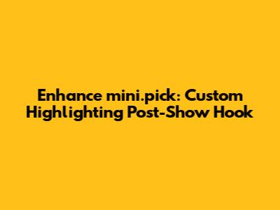 Enhance mini.pick: Custom Highlighting Post-Show Hook