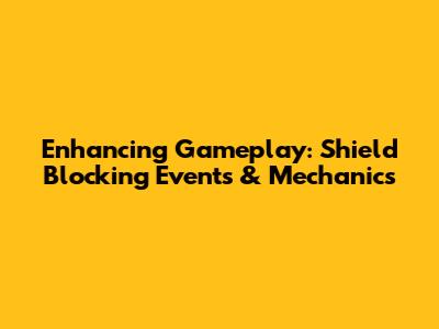 Enhancing Gameplay: Shield Blocking Events & Mechanics