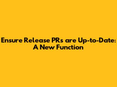 Ensure Release PRs are Up-to-Date: A New Function