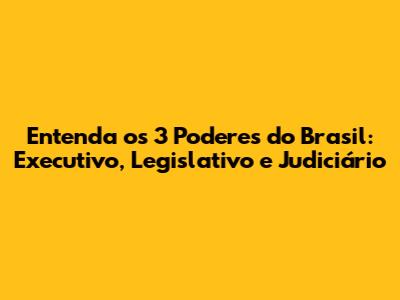 Entenda os 3 Poderes do Brasil: Executivo, Legislativo e Judiciário
