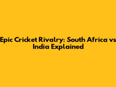 Epic Cricket Rivalry: South Africa vs India Explained