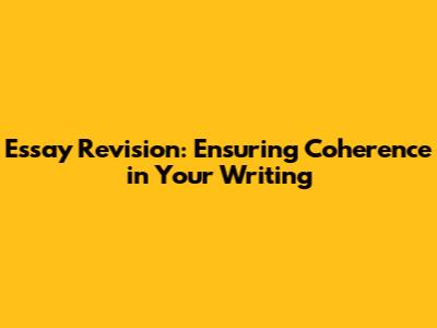 Essay Revision: Ensuring Coherence in Your Writing