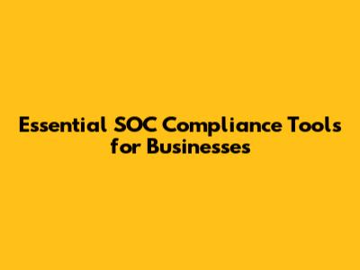Essential SOC Compliance Tools for Businesses