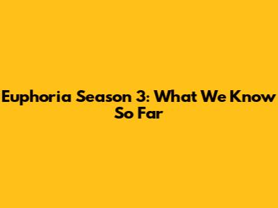 Euphoria Season 3: What We Know So Far