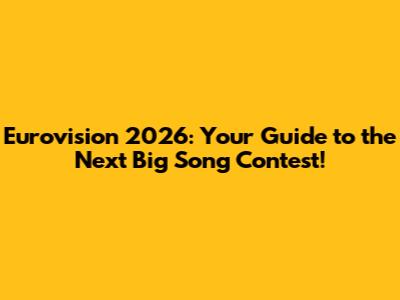 Eurovision 2026: Your Guide to the Next Big Song Contest!