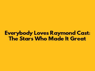 Everybody Loves Raymond Cast: The Stars Who Made It Great