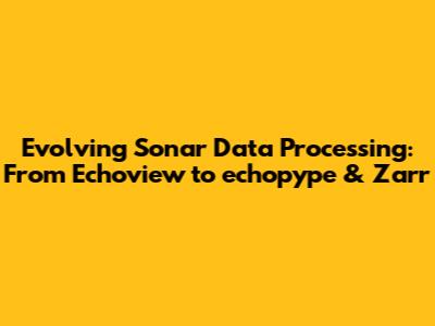Evolving Sonar Data Processing: From Echoview to echopype & Zarr