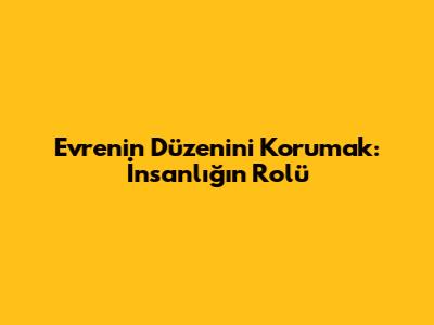 Evrenin Düzenini Korumak: İnsanlığın Rolü