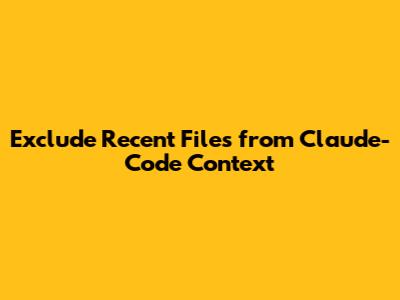 Exclude Recent Files from Claude-Code Context