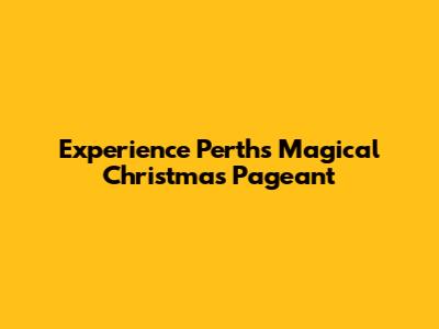 Experience Perth's Magical Christmas Pageant