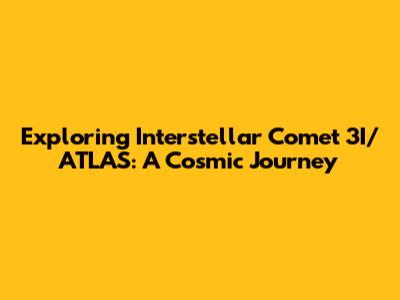 Exploring Interstellar Comet 3I/ATLAS: A Cosmic Journey