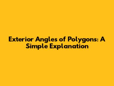 Exterior Angles of Polygons: A Simple Explanation