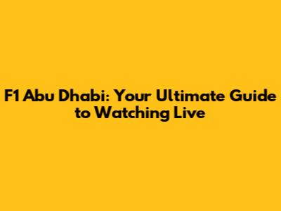 F1 Abu Dhabi: Your Ultimate Guide to Watching Live
