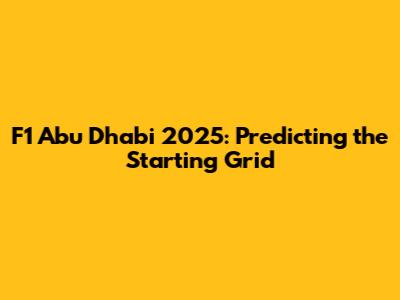 F1 Abu Dhabi 2025: Predicting the Starting Grid