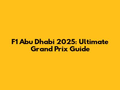 F1 Abu Dhabi 2025: Ultimate Grand Prix Guide