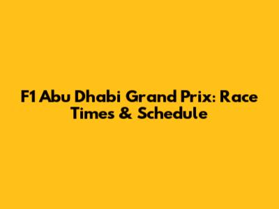 F1 Abu Dhabi Grand Prix: Race Times & Schedule