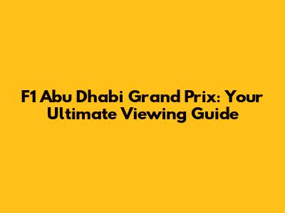 F1 Abu Dhabi Grand Prix: Your Ultimate Viewing Guide