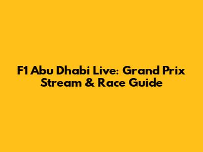 F1 Abu Dhabi Live: Grand Prix Stream & Race Guide