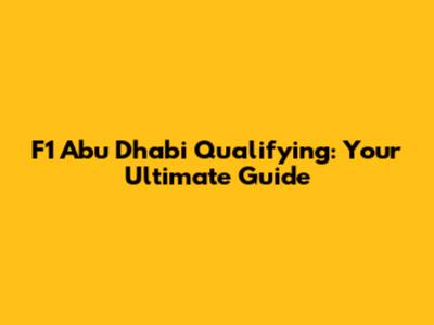F1 Abu Dhabi Qualifying: Your Ultimate Guide