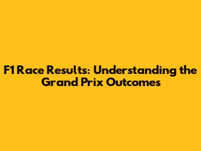 F1 Race Results: Understanding the Grand Prix Outcomes