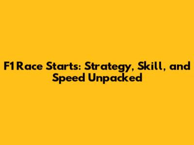 F1 Race Starts: Strategy, Skill, and Speed Unpacked