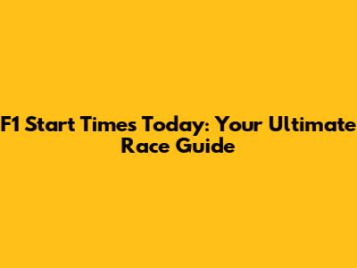 F1 Start Times Today: Your Ultimate Race Guide