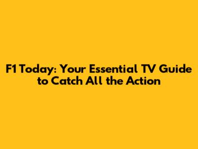 F1 Today: Your Essential TV Guide to Catch All the Action