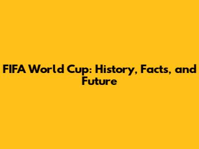 FIFA World Cup: History, Facts, and Future