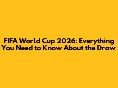 FIFA World Cup 2026: Everything You Need to Know About the Draw