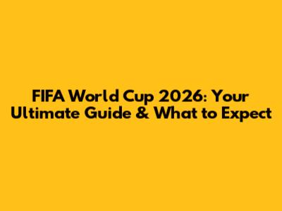 FIFA World Cup 2026: Your Ultimate Guide & What to Expect