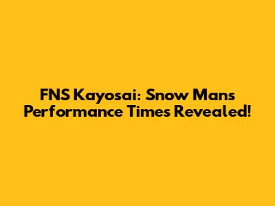 FNS Kayosai: Snow Man's Performance Times Revealed!