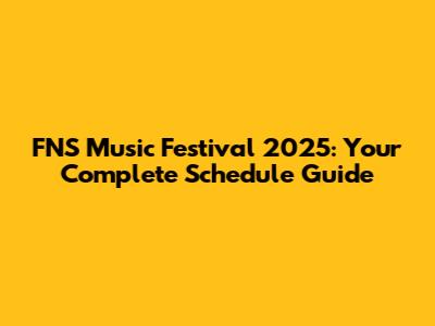 FNS Music Festival 2025: Your Complete Schedule Guide