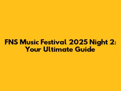 FNS Music Festival 2025 Night 2: Your Ultimate Guide