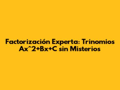 Factorización Experta: Trinomios Ax^2+Bx+C sin Misterios