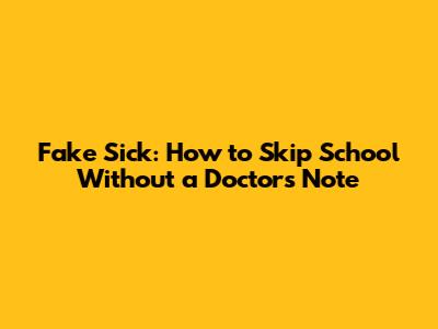 Fake Sick: How to Skip School Without a Doctor's Note