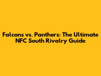 Falcons vs. Panthers: The Ultimate NFC South Rivalry Guide