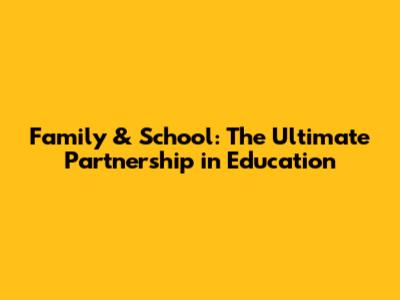 Family & School: The Ultimate Partnership in Education
