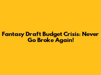 Fantasy Draft Budget Crisis: Never Go Broke Again!