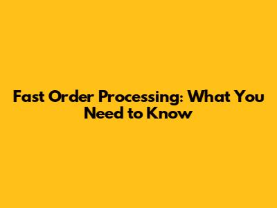 Fast Order Processing: What You Need to Know